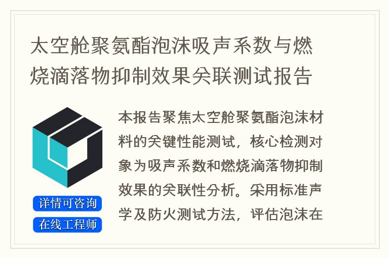 太空舱聚氨酯泡沫吸声系数与燃烧滴落物抑制效果关联测试报告撰写服务提供